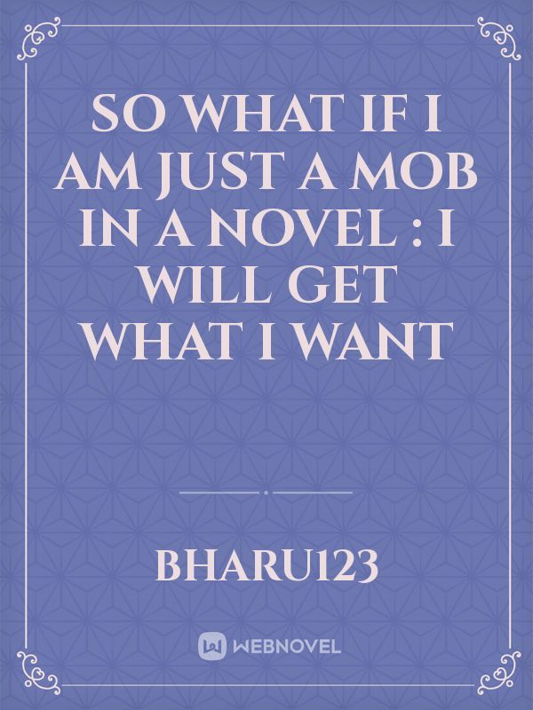 So what if I am just a mob in a novel : I will get what I want