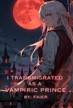 I Transmigrated as a Vampiric Prince