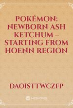 Pokémon: Newborn Ash Ketchum – Starting from Hoenn region