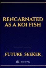 rencarnated as a koi fish