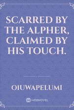 scarred by the Alpher, claimed by his touch.