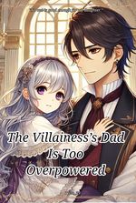 The Villainess’s Dad Is Too Overpowered