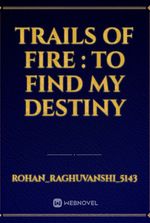 trails of fire : to find my destiny