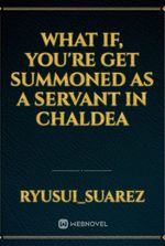 what if, you're get summoned as a servant in Chaldea